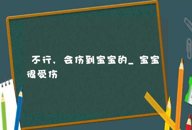 不行,会伤到宝宝的_宝宝很受伤,第1张