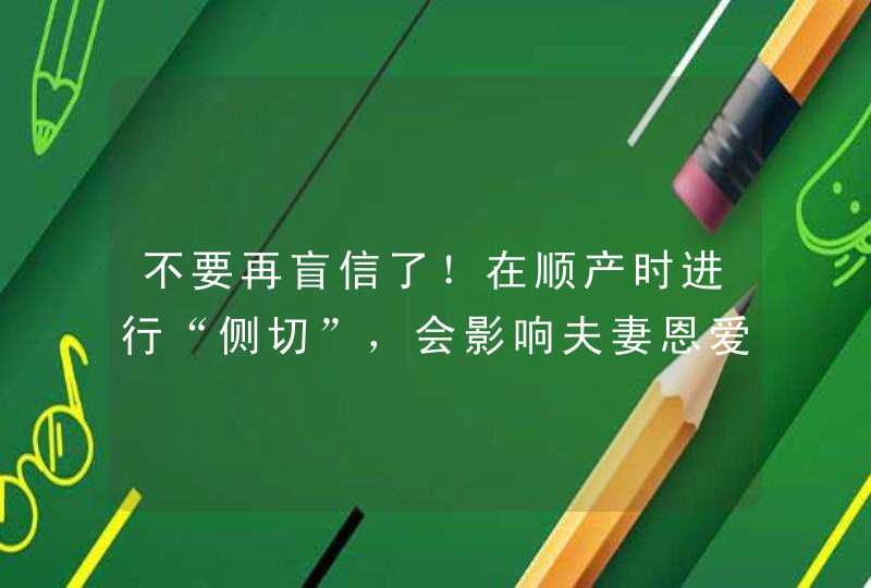 不要再盲信了！在顺产时进行“侧切”，会影响夫妻恩爱生活吗？,第1张