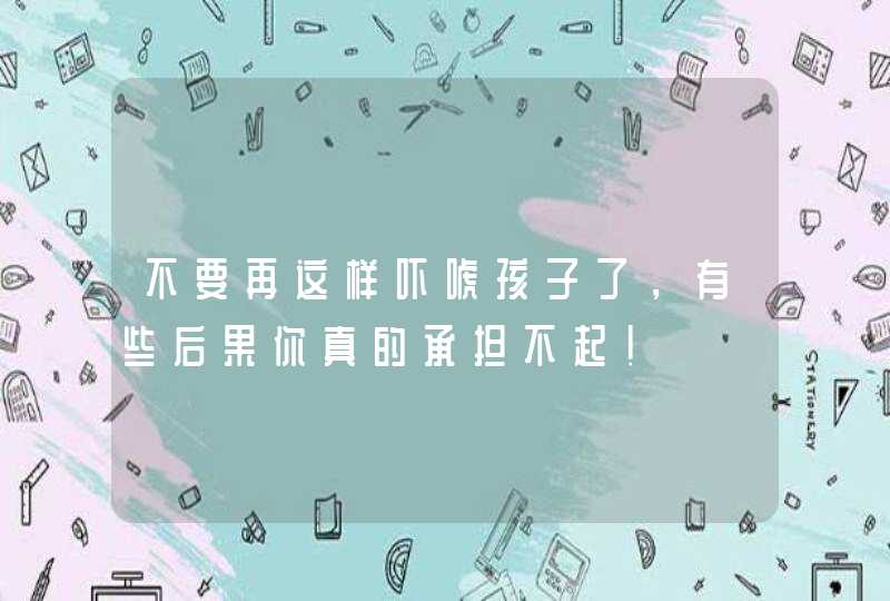 不要再这样吓唬孩子了，有些后果你真的承担不起！,第1张