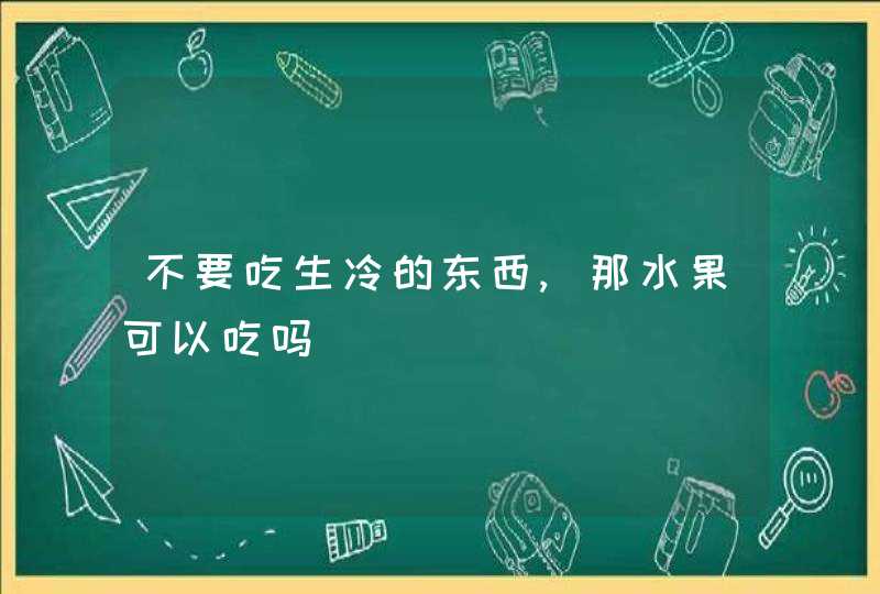 不要吃生冷的东西,那水果可以吃吗,第1张