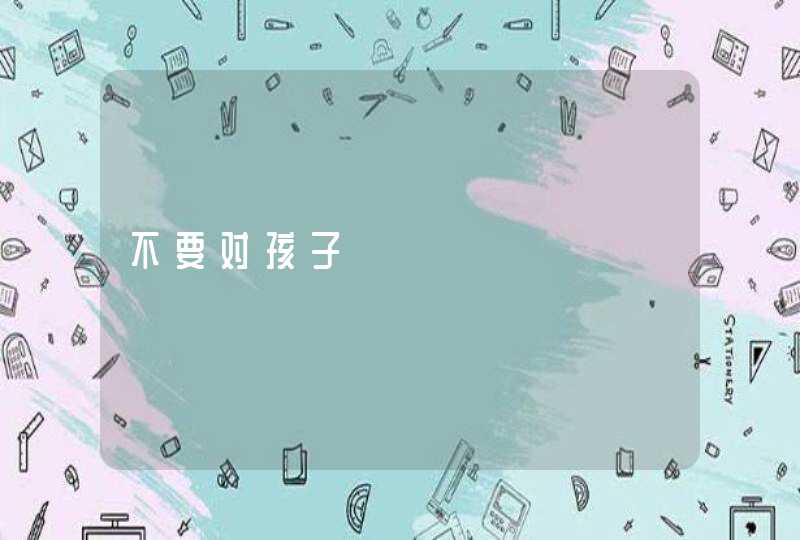 不要对孩子,第1张