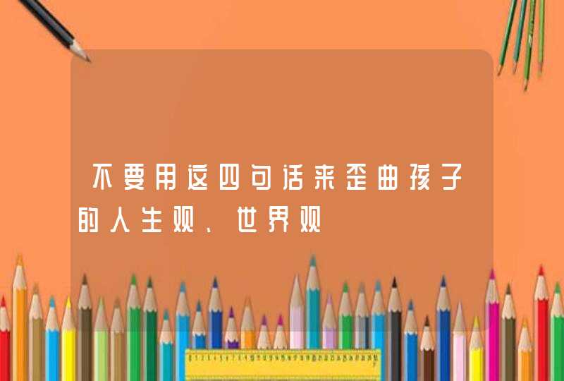 不要用这四句话来歪曲孩子的人生观、世界观,第1张