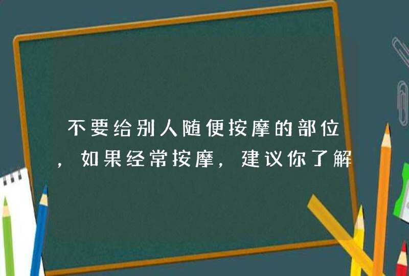 不要给别人随便按摩的部位，如果经常按摩，建议你了解一下,第1张