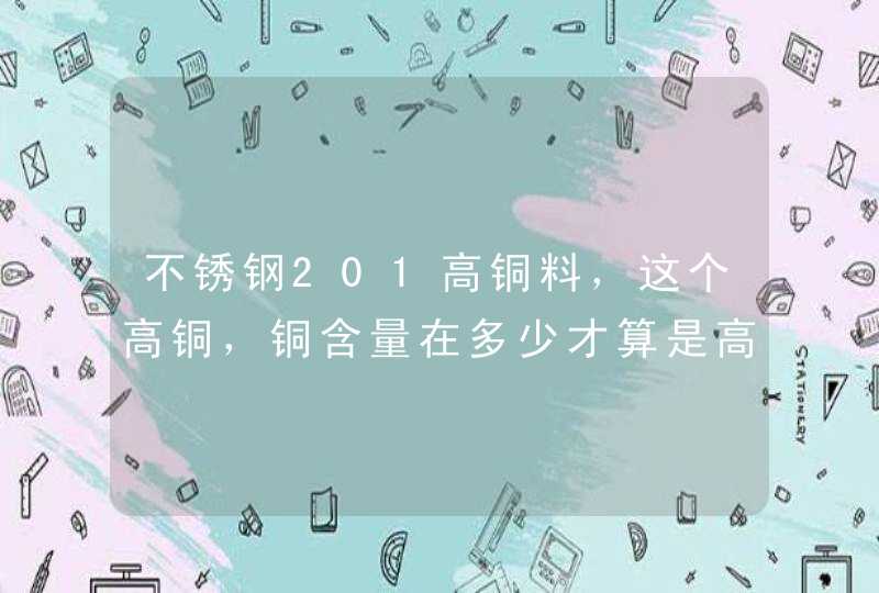 不锈钢201高铜料，这个高铜，铜含量在多少才算是高铜呢？ 知道的高手请回答。,第1张