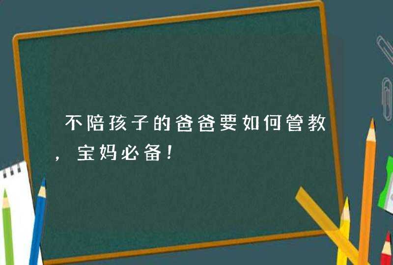 不陪孩子的爸爸要如何管教，宝妈必备！,第1张