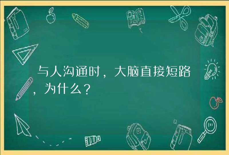 与人沟通时，大脑直接短路，为什么？,第1张