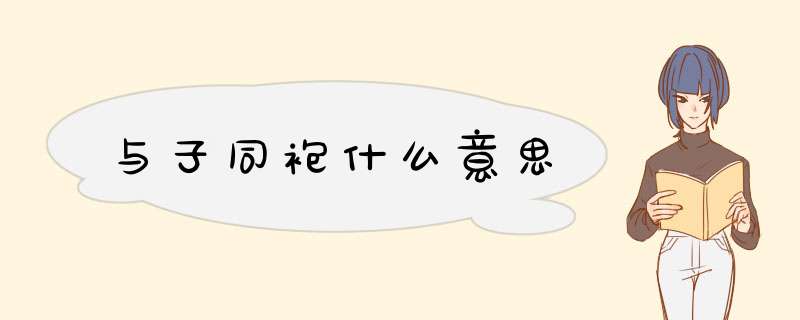 与子同袍什么意思,第1张 与子同袍什么意思,第1张
