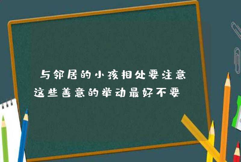 与邻居的小孩相处要注意，这些善意的举动最好不要！,第1张