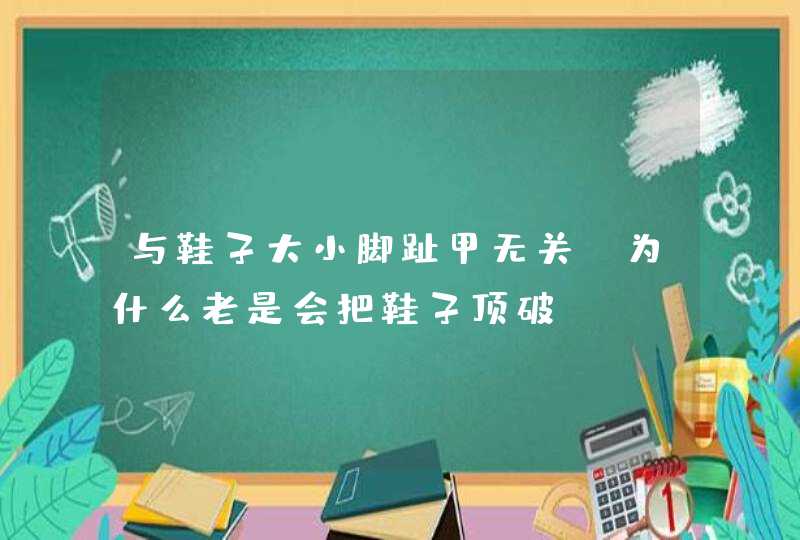 与鞋子大小脚趾甲无关,为什么老是会把鞋子顶破?,第1张