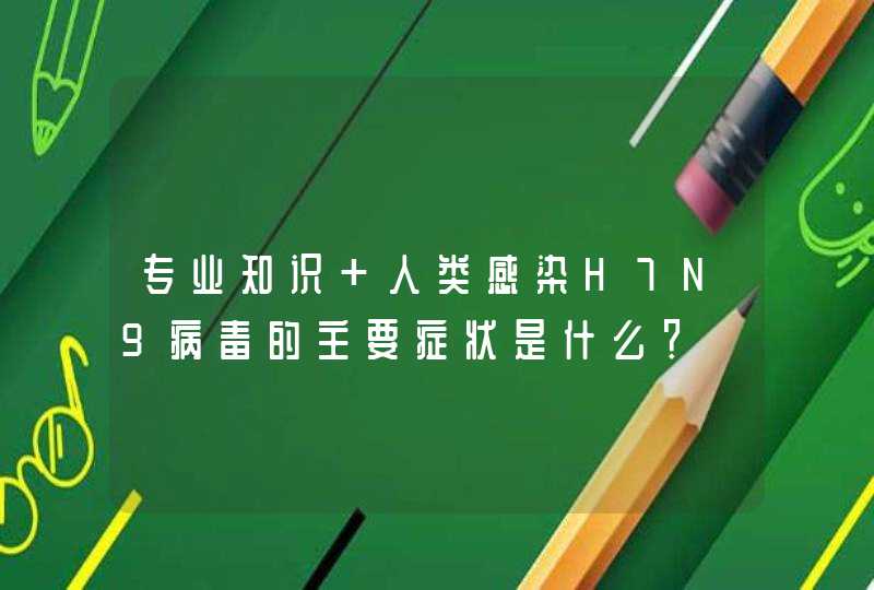 专业知识+人类感染H7N9病毒的主要症状是什么？,第1张