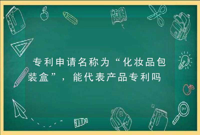 专利申请名称为“化妆品包装盒”，能代表产品专利吗,第1张