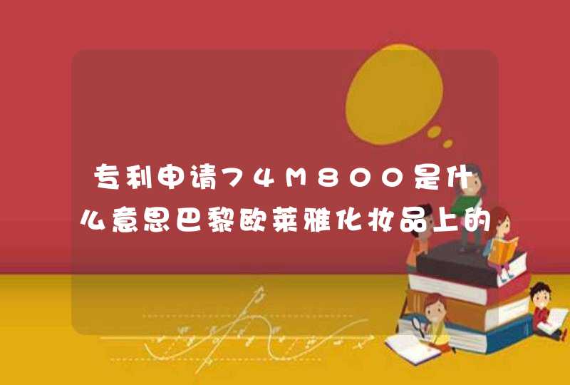 专利申请74M800是什么意思巴黎欧莱雅化妆品上的,第1张