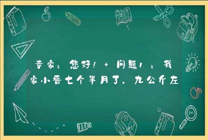 专家：您好！ 问题1：我家小晋七个半月了，九公斤左右。吃得好象很少,第1张