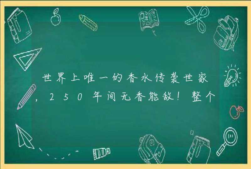 世界上唯一的香水传袭世家，250年间无香能敌！整个欧洲皇室都为之痴狂,第1张