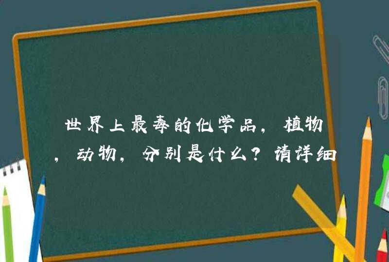 世界上最毒的化学品，植物，动物，分别是什么？请详细的说明一下。,第1张