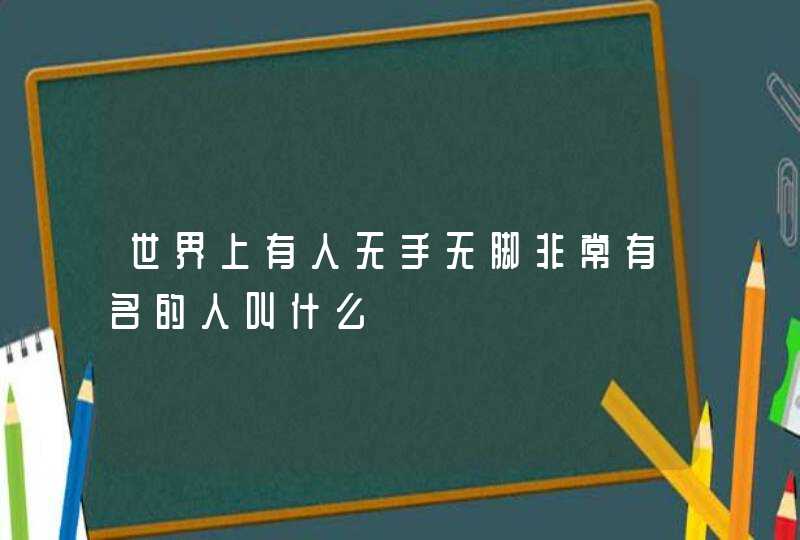 世界上有人无手无脚非常有名的人叫什么,第1张