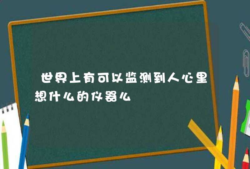 世界上有可以监测到人心里想什么的仪器么,第1张