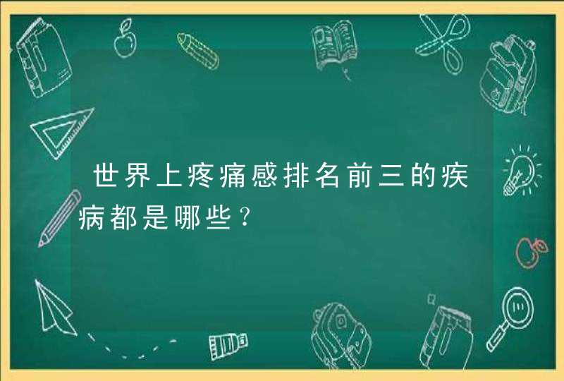 世界上疼痛感排名前三的疾病都是哪些？,第1张