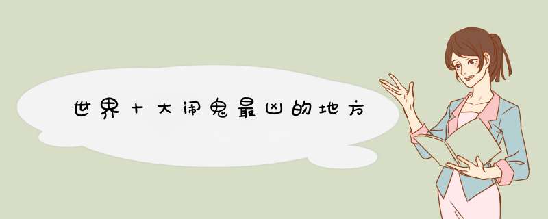 世界十大闹鬼最凶的地方,第1张