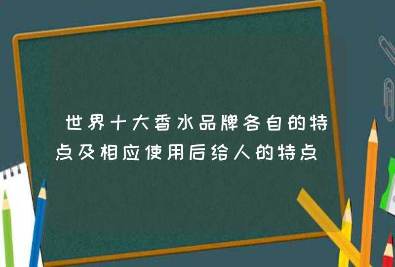 世界十大香水品牌各自的特点及相应使用后给人的特点,第1张