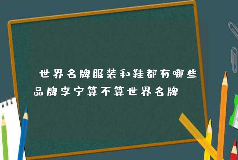 世界名牌服装和鞋都有哪些品牌李宁算不算世界名牌,第1张