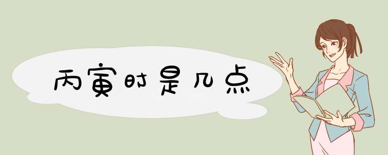丙寅时是几点,第1张 丙寅时是几点,第1张