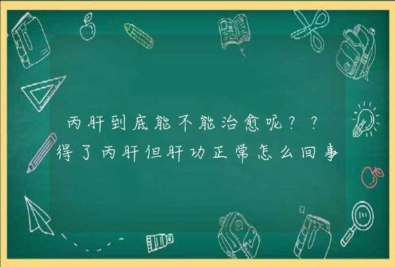 丙肝到底能不能治愈呢？？得了丙肝但肝功正常怎么回事,第1张