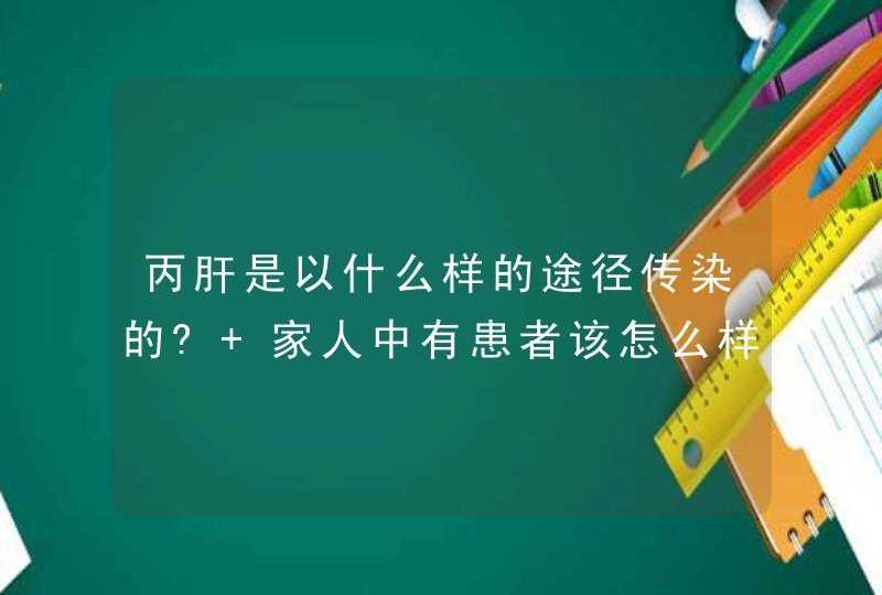 丙肝是以什么样的途径传染的? 家人中有患者该怎么样来预防其他人受传染呢?,第1张