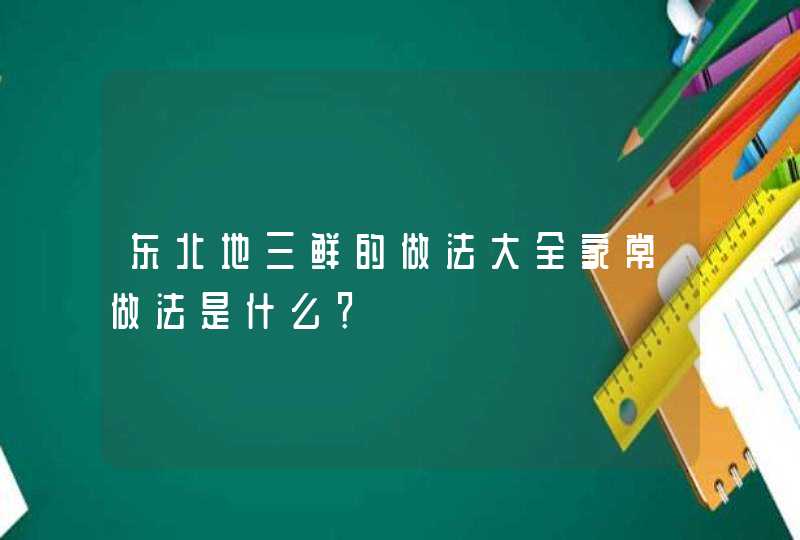 东北地三鲜的做法大全家常做法是什么？,第1张