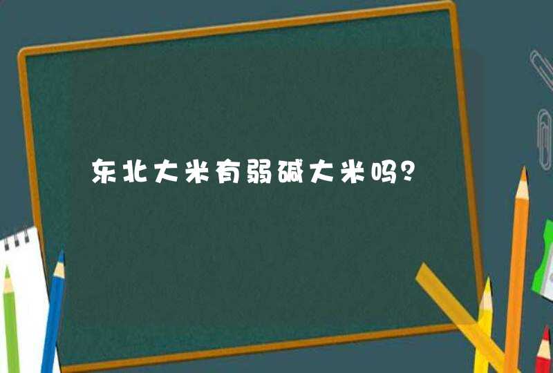 东北大米有弱碱大米吗？,第1张