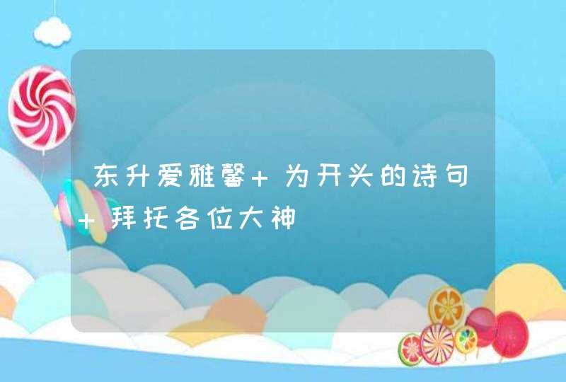 东升爱雅馨 为开头的诗句 拜托各位大神,第1张