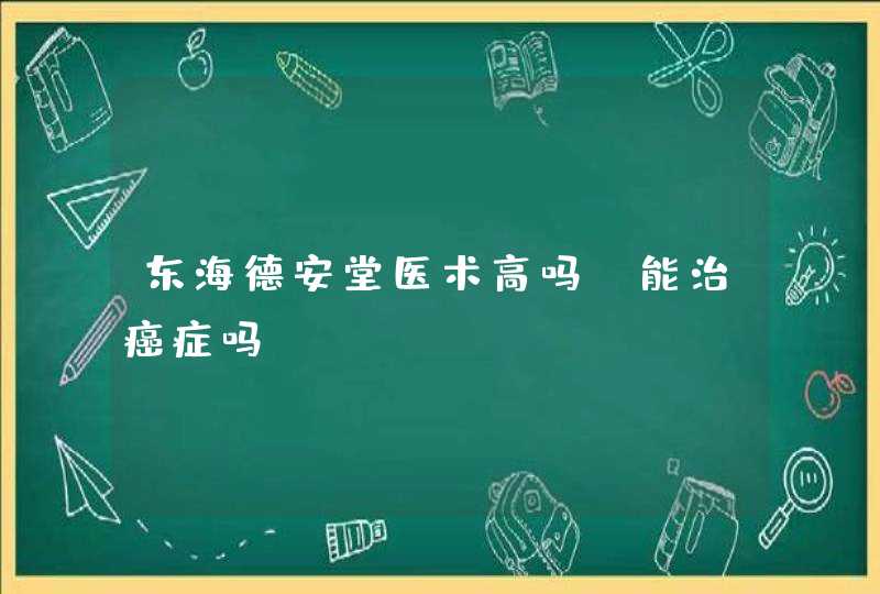 东海德安堂医术高吗？能治癌症吗？,第1张