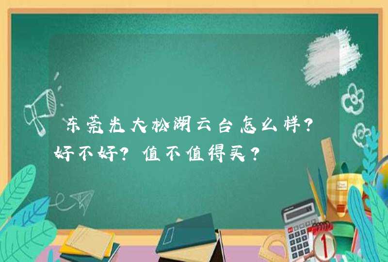 东莞光大松湖云台怎么样？好不好？值不值得买？,第1张