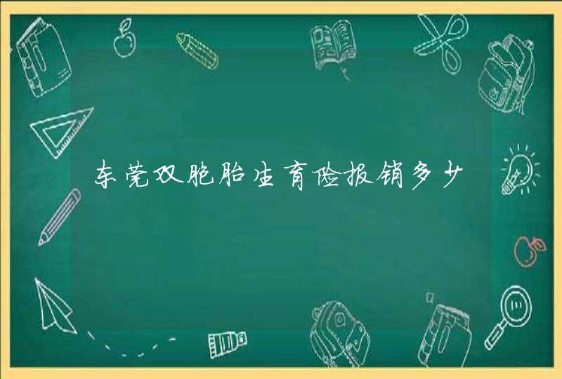 东莞双胞胎生育险报销多少,第1张