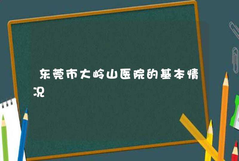 东莞市大岭山医院的基本情况,第1张