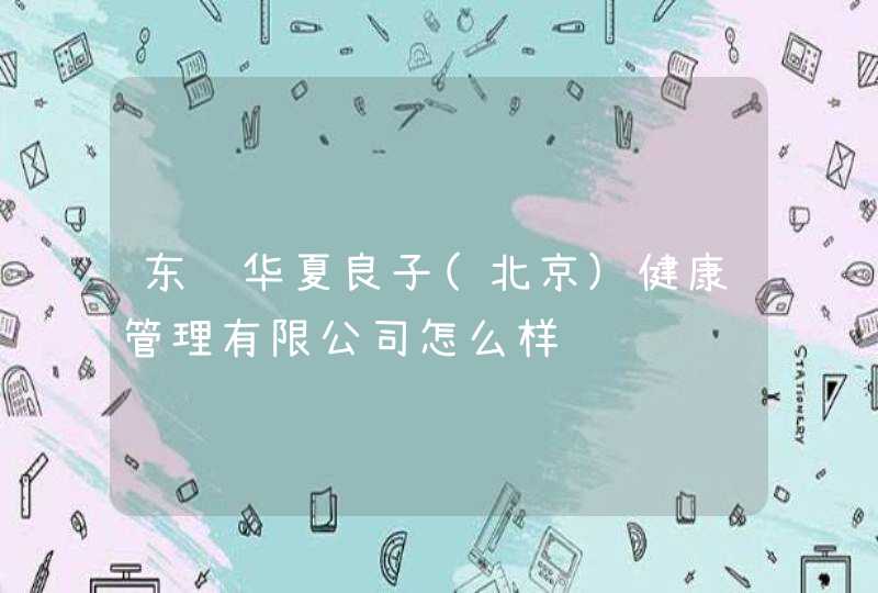 东辉华夏良子(北京)健康管理有限公司怎么样,第1张