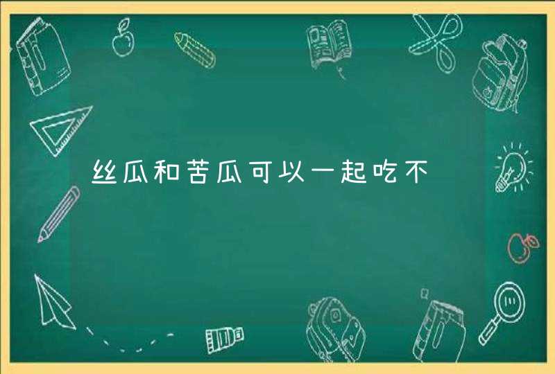 丝瓜和苦瓜可以一起吃不,第1张