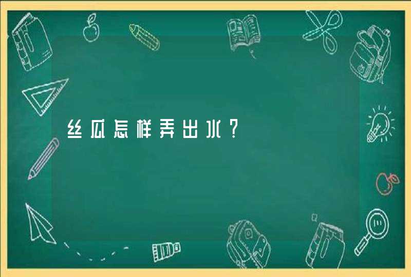 丝瓜怎样弄出水？,第1张