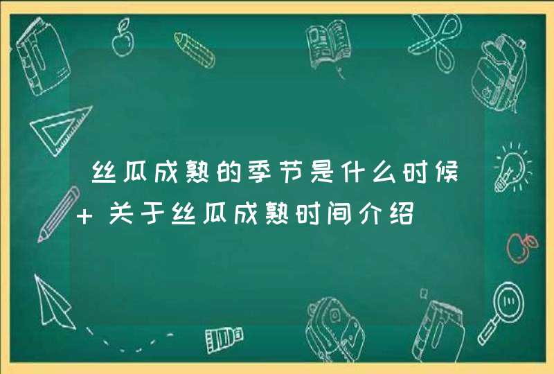 丝瓜成熟的季节是什么时候 关于丝瓜成熟时间介绍,第1张