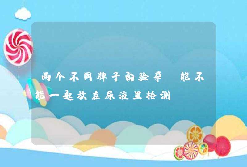 两个不同牌子的验孕棒能不能一起放在尿液里检测,第1张