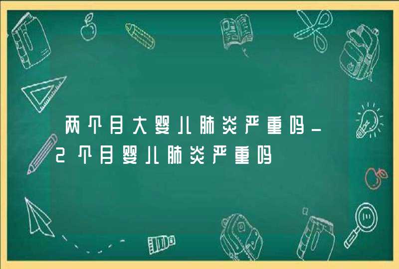 两个月大婴儿肺炎严重吗_2个月婴儿肺炎严重吗,第1张