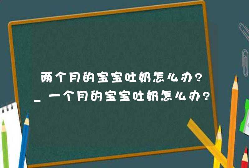 两个月的宝宝吐奶怎么办?_一个月的宝宝吐奶怎么办?,第1张