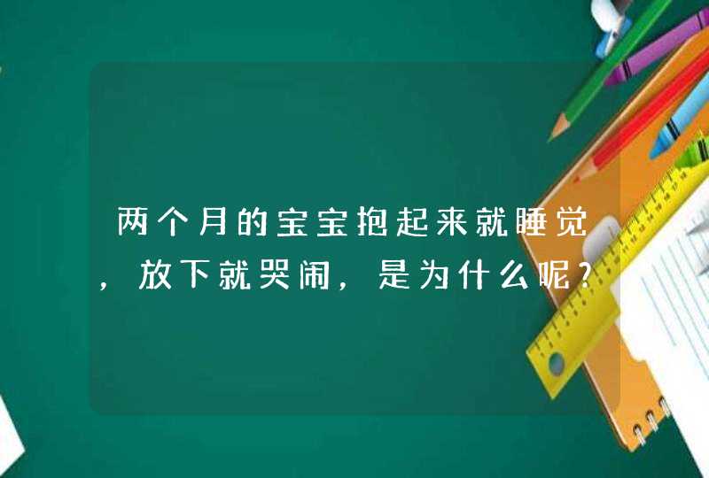 两个月的宝宝抱起来就睡觉，放下就哭闹，是为什么呢？,第1张