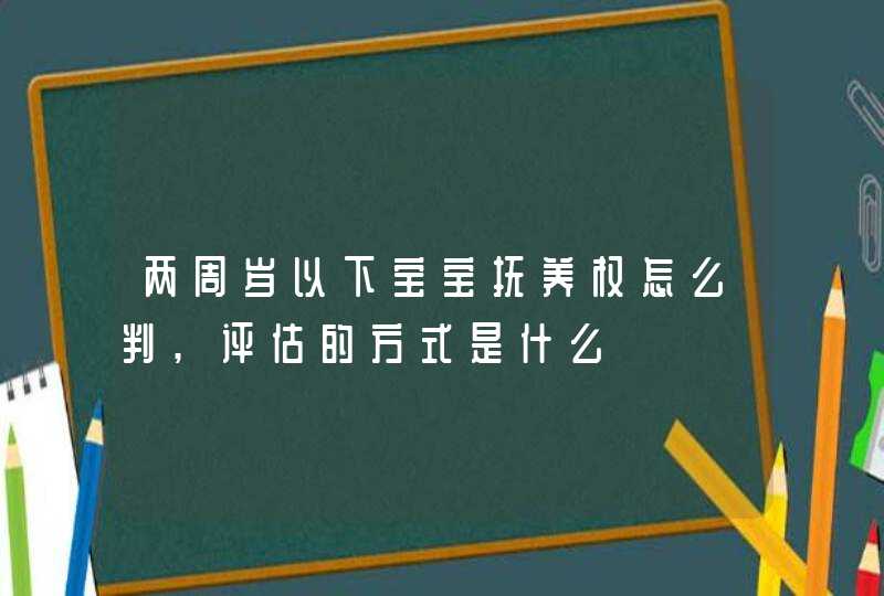 两周岁以下宝宝抚养权怎么判,评估的方式是什么,第1张