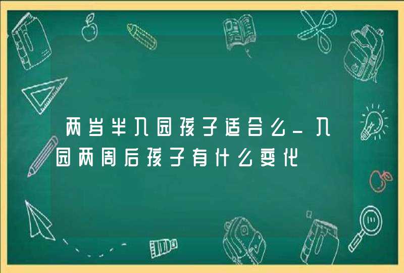 两岁半入园孩子适合么_入园两周后孩子有什么变化,第1张