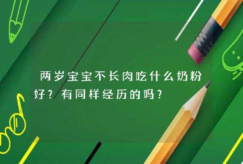 两岁宝宝不长肉吃什么奶粉好？有同样经历的吗？,第1张