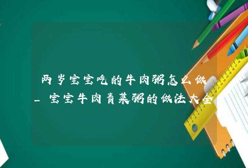 两岁宝宝吃的牛肉粥怎么做_宝宝牛肉青菜粥的做法大全,第1张