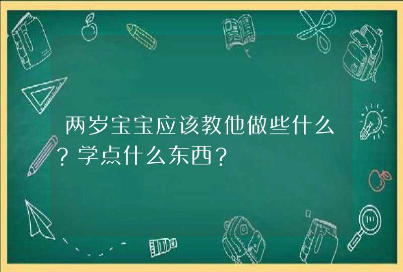 两岁宝宝应该教他做些什么？学点什么东西？,第1张