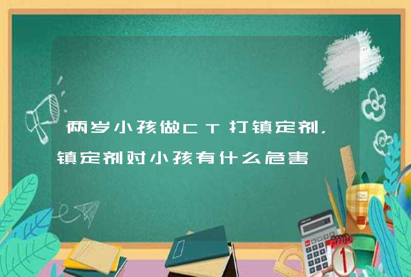 两岁小孩做CT打镇定剂，镇定剂对小孩有什么危害,第1张