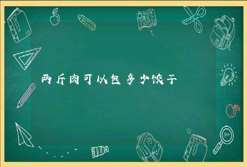 两斤肉可以包多少饺子,第1张